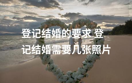 登记结婚的要求 登记结婚需要几张照片