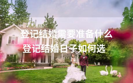 登记结婚需要准备什么 登记结婚日子如何选