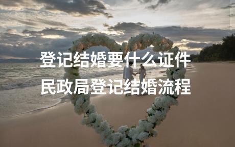 登记结婚要什么证件 民政局登记结婚流程