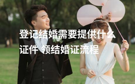 登记结婚需要提供什么证件 领结婚证流程