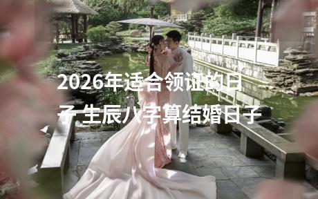 2026年适合领证的日子 生辰八字算结婚日子