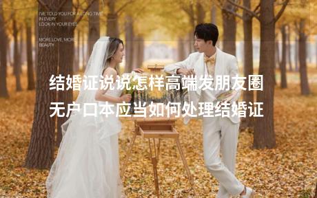 结婚证说说怎样高端发朋友圈 无户口本应当如何处理结婚证