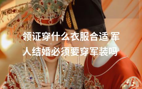领证穿什么衣服合适 军人结婚必须要穿军装吗