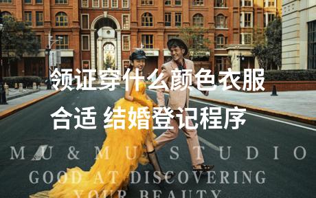 领证穿什么颜色衣服合适 结婚登记程序