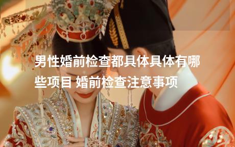 男性婚前检查都具体具体有哪些项目 婚前检查注意事项