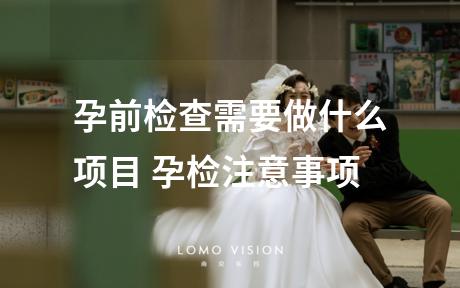 孕前检查需要做什么项目 孕检注意事项
