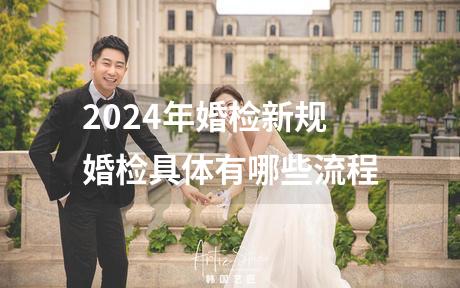 2024年婚检新规 婚检具体有哪些流程