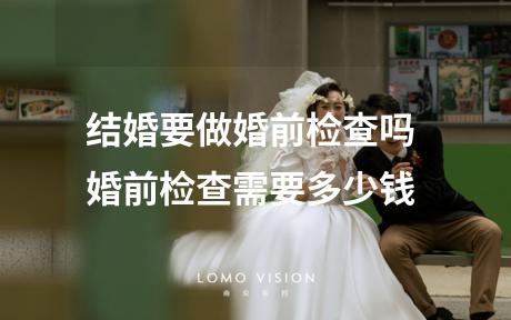 结婚要做婚前检查吗 婚前检查需要多少钱