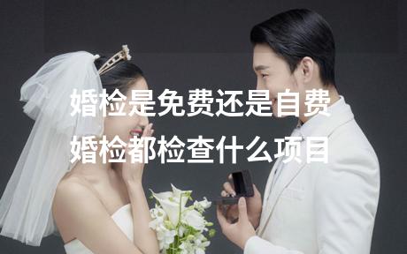 婚检是免费还是自费 婚检都检查什么项目