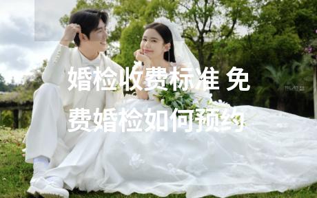 婚检收费标准 免费婚检如何预约