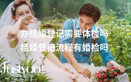 办结婚登记需要体检吗 结婚登记流程有婚检吗