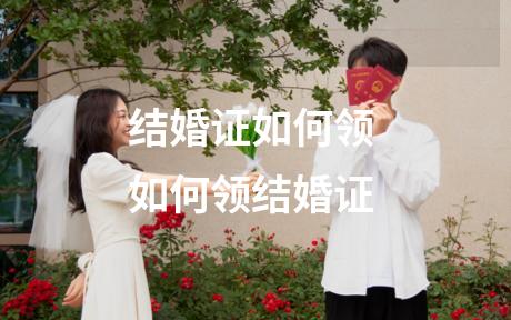 结婚证如何领 如何领结婚证