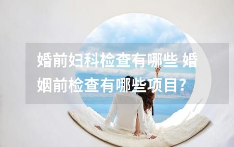 婚前妇科检查有哪些 婚姻前检查有哪些项目?