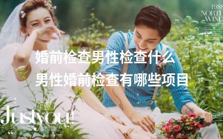 婚前检查男性检查什么 男性婚前检查有哪些项目
