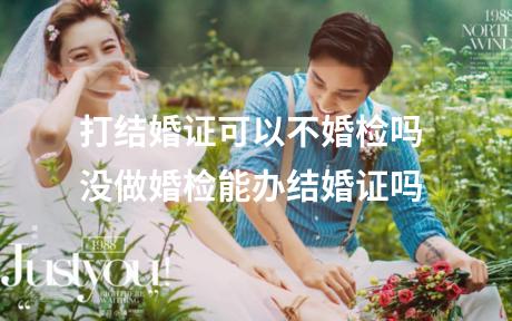 打结婚证可以不婚检吗 没做婚检能办结婚证吗