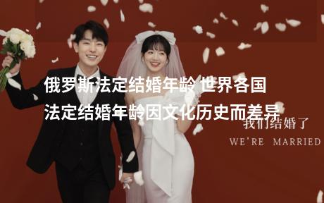 俄罗斯法定结婚年龄 世界各国法定结婚年龄因文化历史而差异