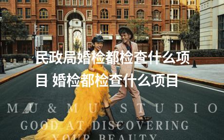 民政局婚检都检查什么项目 婚检都检查什么项目