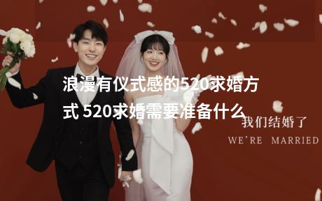 浪漫有仪式感的520求婚方式 520求婚需要准备什么
