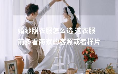 婚纱照衣服怎么选 选衣服前多看商家的客照或者样片