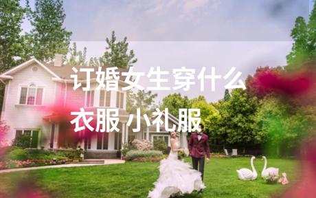 订婚女生穿什么衣服 小礼服