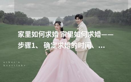 家里如何求婚 家里如何求婚——步骤1、 确定求婚的时间、地点和预算