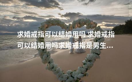 求婚戒指可以结婚用吗 求婚戒指可以结婚用吗求婚戒指是男生在热恋时，为了表达自己的求娶之心以及确定女方的结婚意愿而为女方购买的一枚戒指。女方同意戴上这枚戒指，就代表婚约的建立。而结婚戒指是在婚礼上新人互