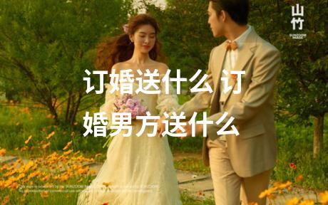订婚送什么 订婚男方送什么