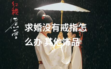 求婚没有戒指怎么办 其他饰品