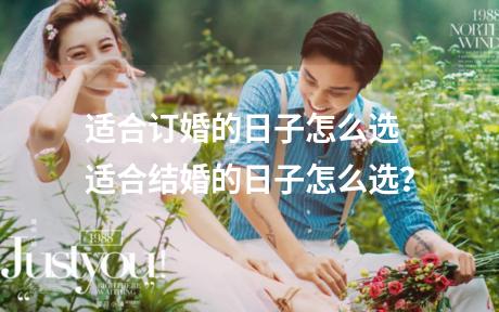 适合订婚的日子怎么选 适合结婚的日子怎么选？