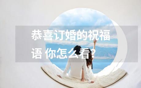 恭喜订婚的祝福语 你怎么看？