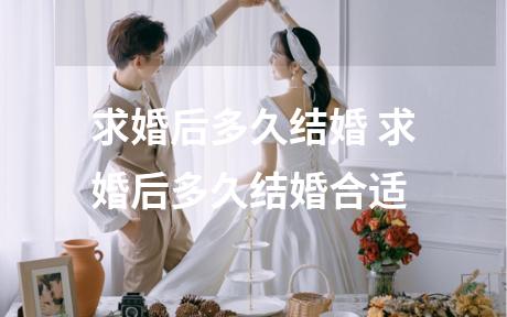 求婚后多久结婚 求婚后多久结婚合适