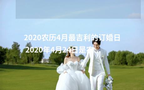 2020农历4月最吉利的订婚日 2020年4月24日是农历2020年四月初二。这一天是星期五。冲兔煞东