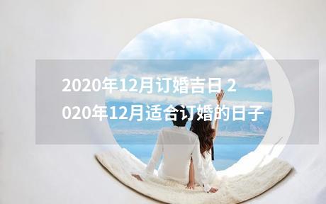2020年12月订婚吉日 2020年12月适合订婚的日子