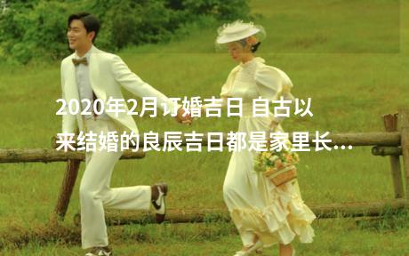 2020年2月订婚吉日 自古以来结婚的良辰吉日都是家里长辈十分重视的，有许多的家庭都会请道士来给自己的孩子算哪一天才是好的日子。而新的一年2020年，又是一个喜年，那么2020年2月订婚吉日都有哪些，