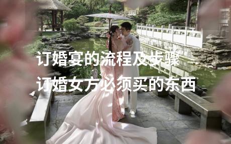 订婚宴的流程及步骤 订婚女方必须买的东西
