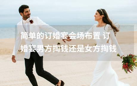 简单的订婚宴会场布置 订婚宴男方掏钱还是女方掏钱