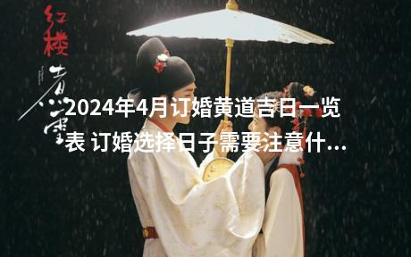 2024年4月订婚黄道吉日一览表 订婚选择日子需要注意什么