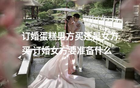 订婚蛋糕男方买还是女方买 订婚女方要准备什么