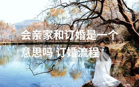 会亲家和订婚是一个意思吗 订婚流程