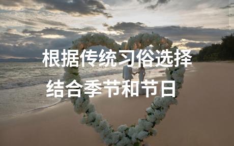 根据传统习俗选择 结合季节和节日