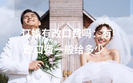 订婚有改口费吗：有 改口费一般给多少