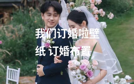 我们订婚啦壁纸 订婚布置