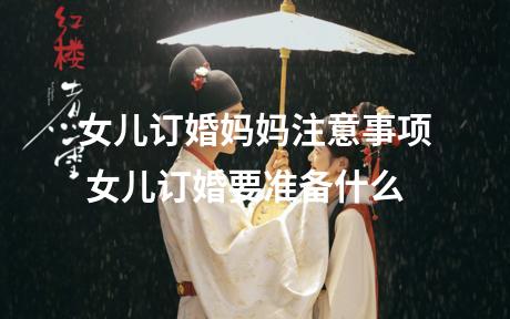 女儿订婚妈妈注意事项 女儿订婚要准备什么