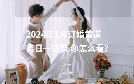 2024年1月订婚黄道吉日一览表 你怎么看？