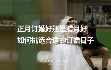 正月订婚好还是腊月好 如何挑选合适的订婚日子