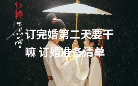 订完婚第二天要干嘛 订婚准备清单