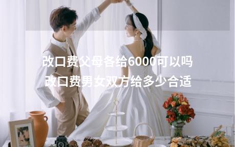 改口费父母各给6000可以吗 改口费男女双方给多少合适