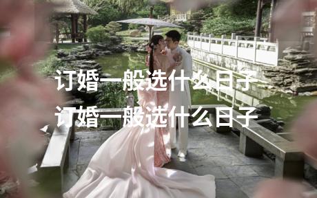 订婚一般选什么日子 订婚一般选什么日子