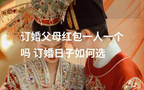 订婚父母红包一人一个吗 订婚日子如何选