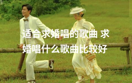 适合求婚唱的歌曲 求婚唱什么歌曲比较好